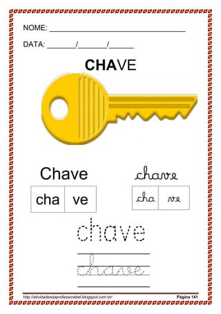http://atividadesdaprofessorabel.blogspot.com.br/ Página 141
NOME: _________________________________
DATA: _______/_______/______
CHAVE
Chave chave
chave
chave
cha ve cha ve
 