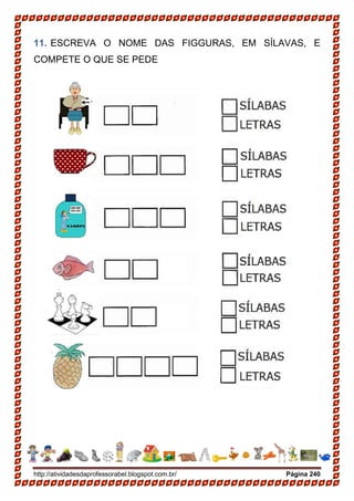 http://atividadesdaprofessorabel.blogspot.com.br/ Página 240
11. ESCREVA O NOME DAS FIGGURAS, EM SÍLAVAS, E
COMPETE O QUE SE PEDE
 