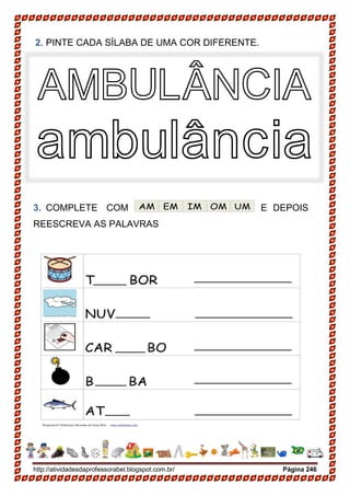 http://atividadesdaprofessorabel.blogspot.com.br/ Página 246
2. PINTE CADA SÍLABA DE UMA COR DIFERENTE.
3. COMPLETE COM E DEPOIS
REESCREVA AS PALAVRAS
AMBULÂNCIA
ambulância
 