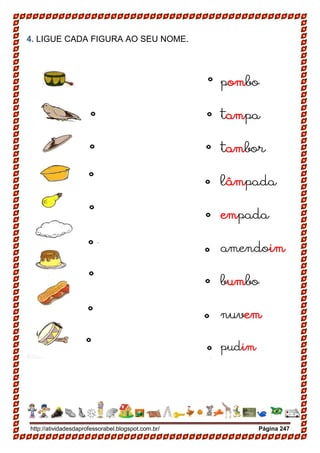 http://atividadesdaprofessorabel.blogspot.com.br/ Página 247
4. LIGUE CADA FIGURA AO SEU NOME.
pombo
tampa
tambor
lâmpada
empada
amendoim
bumbo
nuvem
pudim
 