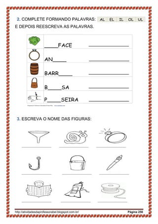 http://atividadesdaprofessorabel.blogspot.com.br/ Página 256
2. COMPLETE FORMANDO PALAVRAS:
E DEPOIS REESCREVA AS PALAVRAS.
3. ESCREVA O NOME DAS FIGURAS:
 