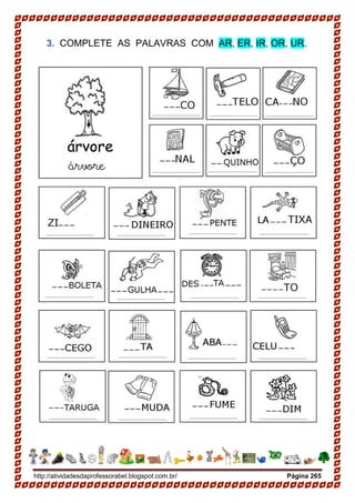http://atividadesdaprofessorabel.blogspot.com.br/ Página 265
3. COMPLETE AS PALAVRAS COM AR, ER, IR, OR, UR.
árvore
 