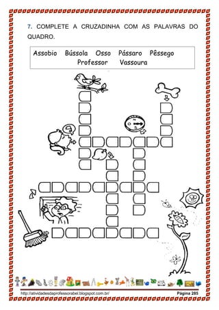 http://atividadesdaprofessorabel.blogspot.com.br/ Página 285
7. COMPLETE A CRUZADINHA COM AS PALAVRAS DO
QUADRO.
Assobio Bússola Osso Pássaro Pêssego
Professor Vassoura
 