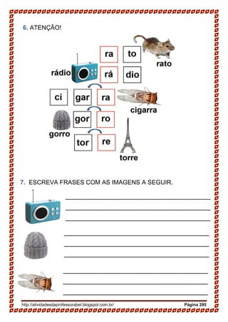 http://atividadesdaprofessorabel.blogspot.com.br/ Página 295
6. ATENÇÃO!
7. ESCREVA FRASES COM AS IMAGENS A SEGUIR.
______________________________________
______________________________________
______________________________________
______________________________________
______________________________________
_____
______________________________________
______________________________________
______________________________________
______________________________________
______________________________________
_____
______________________________________
______________________________________
______________________________________
______________________________________
______________________________________
 