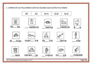 http://atividadesdaprofessorabel.blogspot.com.br/ Página 302
4. COMPLETE AS PALAVBRAS COM AS SÍLABAS QUE ESTÃO FALTANDO
GE GI GUA GUE GUI
 