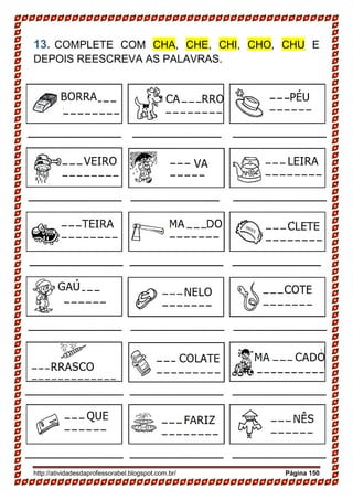 http://atividadesdaprofessorabel.blogspot.com.br/ Página 150
13. COMPLETE COM CHA, CHE, CHI, CHO, CHU E
DEPOIS REESCREVA AS PALAVRAS.
 