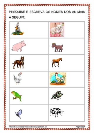 http://atividadesdaprofessorabel.blogspot.com.br/ Página 324
PESQUISE E ESCREVA OS NOMES DOS ANIMAIS
A SEGUIR:
 