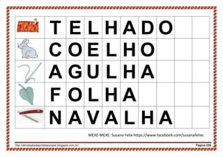 http://atividadesdaprofessorabel.blogspot.com.br/ Página 328
T E L H A D O
C O E L H O
A G U L H A
F O L H A
N A V A L H A
MEXE-MEXE: Susana Felix https://www.facebook.com/susanafelixc
 