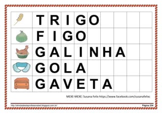 http://atividadesdaprofessorabel.blogspot.com.br/ Página 334
T R I G O
F I G O
G A L I N H A
G O L A
G A V E T A
MEXE-MEXE: Susana Felix https://www.facebook.com/susanafelixc
 