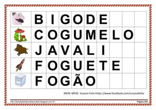 http://atividadesdaprofessorabel.blogspot.com.br/ Página 335
B I G O D E
C O G U M E L O
J A V A L I
F O G U E T E
F O G Ã O
MEXE-MEXE: Susana Felix https://www.facebook.com/susanafelixc
 