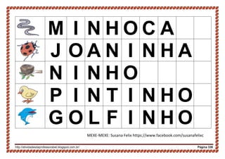 http://atividadesdaprofessorabel.blogspot.com.br/ Página 336
M I N H O C A
J O A N I N H A
N I N H O
P I N T I N H O
G O L F I N H O
MEXE-MEXE: Susana Felix https://www.facebook.com/susanafelixc
 