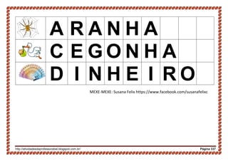 http://atividadesdaprofessorabel.blogspot.com.br/ Página 337
A R A N H A
C E G O N H A
D I N H E I R O
MEXE-MEXE: Susana Felix https://www.facebook.com/susanafelixc
 
