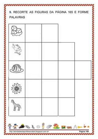 http://atividadesdaprofessorabel.blogspot.com.br/ Página 169
9. RECORTE AS FIGURAS DA PÁGINA 165 E FORME
PALAVRAS
 