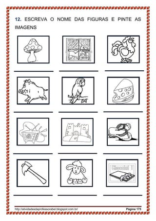 http://atividadesdaprofessorabel.blogspot.com.br/ Página 175
12. ESCREVA O NOME DAS FIGURAS E PINTE AS
IMAGENS
 