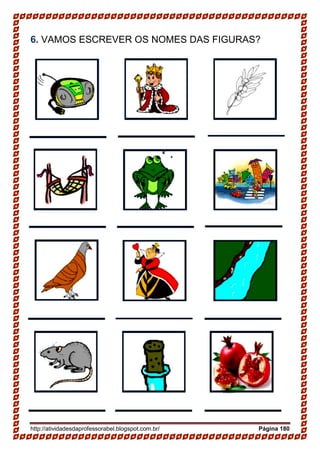 http://atividadesdaprofessorabel.blogspot.com.br/ Página 180
6. VAMOS ESCREVER OS NOMES DAS FIGURAS?
 