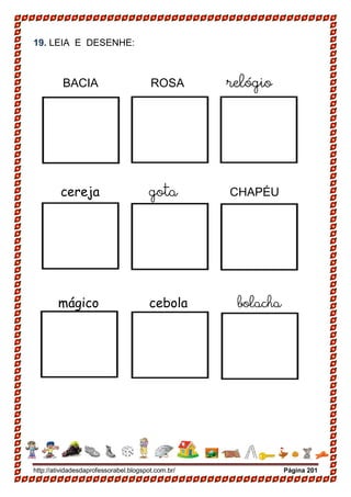 http://atividadesdaprofessorabel.blogspot.com.br/ Página 201
19. LEIA E DESENHE:
BACIA ROSA relógio
cereja gota CHAPÉU
mágico cebola bolacha
 