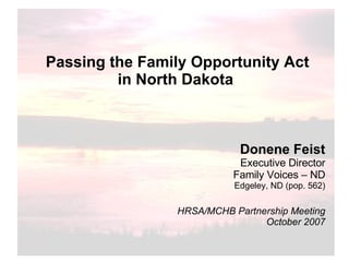 Passing the Family Opportunity Act in North Dakota   Donene Feist Executive Director Family Voices – ND Edgeley, ND (pop. 562) HRSA/MCHB Partnership Meeting October 2007 