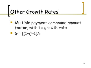 Other Growth Rates
 Multiple payment compound amount
factor, with i = growth rate
 G = [(1+i)n
-1]/i
16
 