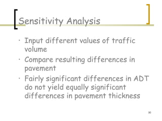 30
Sensitivity Analysis
• Input different values of traffic
volume
• Compare resulting differences in
pavement
• Fairly significant differences in ADT
do not yield equally significant
differences in pavement thickness
 