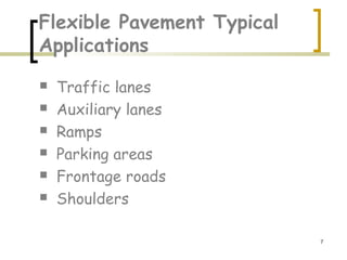 7
Flexible Pavement Typical
Applications
 Traffic lanes
 Auxiliary lanes
 Ramps
 Parking areas
 Frontage roads
 Shoulders
 