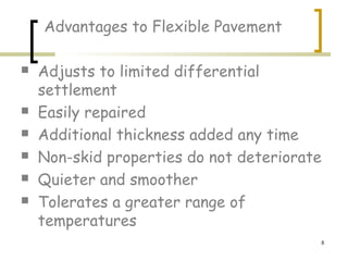 8
Advantages to Flexible Pavement
 Adjusts to limited differential
settlement
 Easily repaired
 Additional thickness added any time
 Non-skid properties do not deteriorate
 Quieter and smoother
 Tolerates a greater range of
temperatures
 