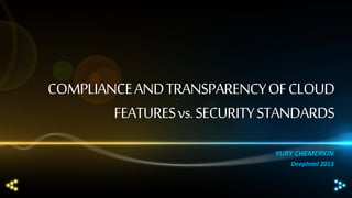 COMPLIANCE AND TRANSPARENCY OF CLOUD
FEATURES vs. SECURITY STANDARDS
YURY CHEMERKIN
DeepIntel 2013

 