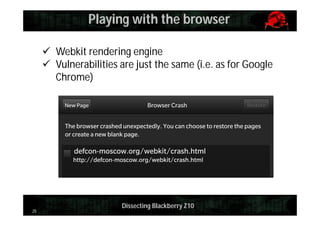Playing with the browser
 Webkit rendering engine
 Vulnerabilities are just the same (i.e. as for Google
Chrome)

25

Dissecting Blackberry Z10

 