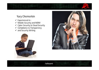 Yury Chemerkin






Experienced in :
Mobile Security and MDM
Cyber Security & Cloud Security
Compliance & Transparency
and Security Writing

/whoami

 