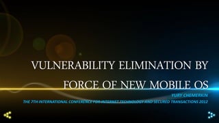 VULNERABILITY ELIMINATION BY
FORCE OF NEW MOBILE OS
YURY CHEMERKIN
THE 7TH INTERNATIONAL CONFERENCE FOR INTERNET TECHNOLOGY AND SECURED TRANSACTIONS 2012
 