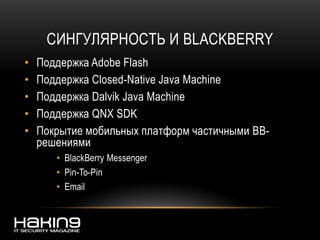 СИНГУЛЯРНОСТЬ И BLACKBERRY
• Поддержка Adobe Flash
• Поддержка Closed-Native Java Machine
• Поддержка Dalvik Java Machine
• Поддержка QNX SDK
• Покрытие мобильных платформ частичными BB-
решениями
• BlackBerry Messenger
• Pin-To-Pin
• Email
 