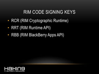 RIM CODE SIGNING KEYS
• RCR (RIM Cryptographic Runtime)
• RRT (RIM Runtime API)
• RBB (RIM BlackBerry Apps API)
 