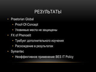 РЕЗУЛЬТАТЫ
• Praetorian Global
• Proof-Of-Concept
• Уязвимые места не защищены
• FX of Phenoelit
• Требует дополнительного изучения
• Расхождение в результатах
• Symantec
• Неэффективное применение BES IT Policy
 
