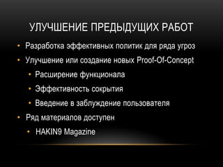 УЛУЧШЕНИЕ ПРЕДЫДУЩИХ РАБОТ
• Разработка эффективных политик для ряда угроз
• Улучшение или создание новых Proof-Of-Concept
• Расширение функционала
• Эффективность сокрытия
• Введение в заблуждение пользователя
• Ряд материалов доступен
• HAKIN9 Magazine
 