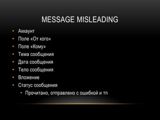 MESSAGE MISLEADING
• Аккаунт
• Поле «От кого»
• Поле «Кому»
• Тема сообщения
• Дата сообщения
• Тело сообщения
• Вложение
• Статус сообщения
• Прочитано, отправлено с ошибкой и тп
 