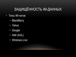 ЗАЩИЩЁННОСТЬ IM-ДАННЫХ
• Типы IM-чатов
• BlackBerry
• Yahoo
• Google
• AIM (AOL)
• Windows Live
 