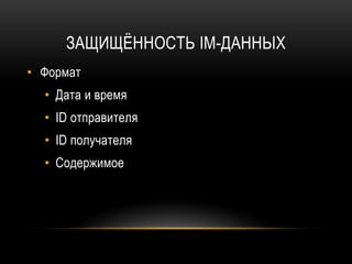 ЗАЩИЩЁННОСТЬ IM-ДАННЫХ
• Формат
• Дата и время
• ID отправителя
• ID получателя
• Содержимое
 