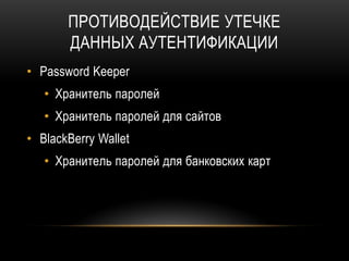 ПРОТИВОДЕЙСТВИЕ УТЕЧКЕ
ДАННЫХ АУТЕНТИФИКАЦИИ
• Password Keeper
• Хранитель паролей
• Хранитель паролей для сайтов
• BlackBerry Wallet
• Хранитель паролей для банковских карт
 