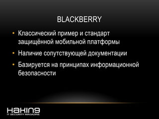 BLACKBERRY
• Классический пример и стандарт
защищённой мобильной платформы
• Наличие сопутствующей документации
• Базируется на принципах информационной
безопасности
 