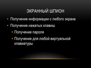 ЭКРАННЫЙ ШПИОН
• Получение информации с любого экрана
• Получение нажатых клавиш
• Получение пароля
• Получение для любой виртуальной
клавиатуры
 