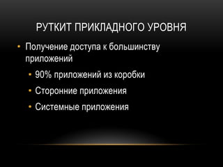 РУТКИТ ПРИКЛАДНОГО УРОВНЯ
• Получение доступа к большинству
приложений
• 90% приложений из коробки
• Сторонние приложения
• Системные приложения
 