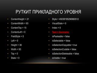 РУТКИТ ПРИКЛАДНОГО УРОВНЯ
• ContentHeight = 21
• ContentWidth = 93
• ContentTop = 15
• ContentLeft = 0
• FieldStyle = 0
• Left = 0
• Height = 36
• Width = 93
• Top = 0
• State = 0
• Style = 45038195296960512
• VisualState = 0
• Index = 0
• Text = Username:
• isPasteable = false
• isSelectable = false
• isSelectionCopyable = true
• isSelectionCutable = false
• isSelectionDeleteable = false
• isVisible = true
 