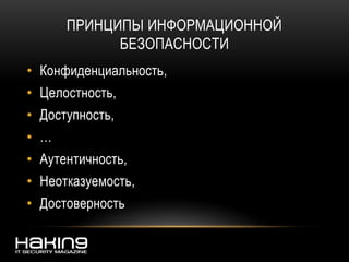 ПРИНЦИПЫ ИНФОРМАЦИОННОЙ
БЕЗОПАСНОСТИ
• Конфиденциальность,
• Целостность,
• Доступность,
• …
• Аутентичность,
• Неотказуемость,
• Достоверность
 