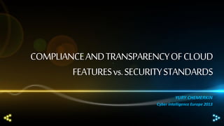 COMPLIANCE AND TRANSPARENCY OF CLOUD
FEATURES vs. SECURITY STANDARDS
YURY CHEMERKIN
Cyber Intelligence Europe 2013

 