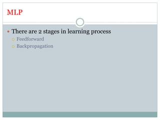 MLP
 There are 2 stages in learning process
 Feedforward
 Backpropagation
 
