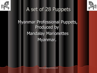 A set of 28 Puppets Myanmar Professional Puppets, Produced by  Mandalay Marionettes Myanmar.  www.mandalaymarionettes.com 