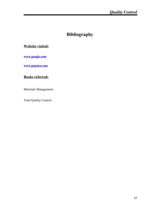Quality Control
Bibliography
Website visited:
www.google.com
www.pepsico.com
Books referred:
Materials Management-
Total Quality Control-
63
 