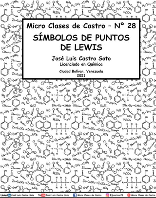 José Luis Castro Soto
Licenciado en Química
Ciudad Bolívar, Venezuela
2021
Micro Clases de Castro – Nº 28
SÍMBOLOS DE PUNTOS
DE LEWIS
1
 