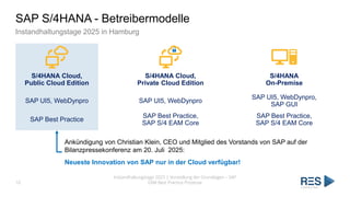 SAP S/4HANA - Betreibermodelle
Instandhaltungstage 2025 in Hamburg
10
Instandhaltungstage 2025 | Vorstellung der Grundlagen – SAP
EAM Best Practice Prozesse
SAP Best Practice
S/4HANA Cloud,
Private Cloud Edition
S/4HANA
On-Premise
S/4HANA Cloud,
Public Cloud Edition
SAP UI5, WebDynpro SAP UI5, WebDynpro
SAP UI5, WebDynpro,
SAP GUI
SAP Best Practice,
SAP S/4 EAM Core
SAP Best Practice,
SAP S/4 EAM Core
Ankündigung von Christian Klein, CEO und Mitglied des Vorstands von SAP auf der
Bilanzpressekonferenz am 20. Juli 2025:
Neueste Innovation von SAP nur in der Cloud verfügbar!
 