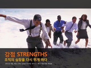 강점 STRENGTHS
조직의 심장을 다시 뛰게 하다
2011년 9월 28일 | 2011 긍정조직개발 세미나 | 헤고스랩 대표 박정효
 