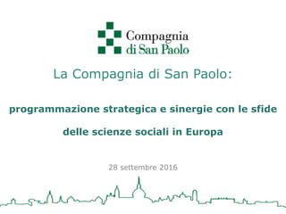 La Compagnia di San Paolo:
programmazione strategica e sinergie con le sfide
delle scienze sociali in Europa
28 settembre 2016
 